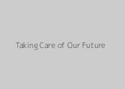 Taking Care of Our Future